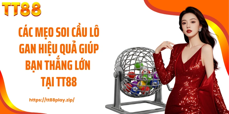 Các mẹo soi cầu lô gan hiệu quả giúp bạn thắng lớn tại TT88