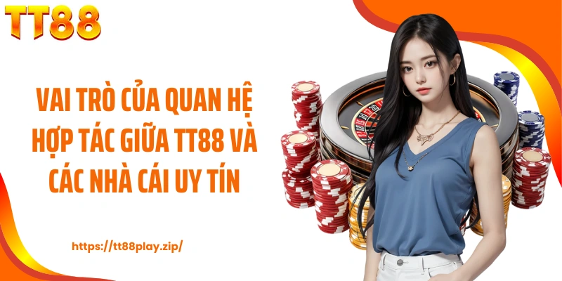 Vai trò của quan hệ hợp tác giữa TT88 và các nhà cái uy tín